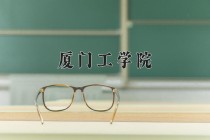 2024年厦门工学院在四川计划招生人数（附学费及专业录取分)