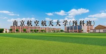 2024年南京航空航天大学(预科班)在重庆计划招生人数（附学费及专业录取分)