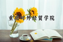 2024年重庆对外经贸学院在四川计划招生人数（附学费及专业录取分)