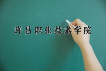 2024年许昌职业技术学院在河南计划招生人数（附学费及专业录取分)