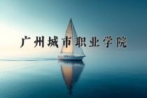 2024年广州城市职业学院在河南计划招生人数（附学费及专业录取分)