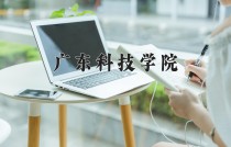 广东科技学院王牌专业有哪些？附2024最新王牌专业排名一览表